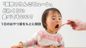 「長野のりんごピューレ」 どれくらい食べてもいい？ 1日のおやつ量をもとに解説