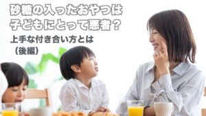 【後編】砂糖の入ったおやつは子どもにとって悪者？上手な付き合い方とは