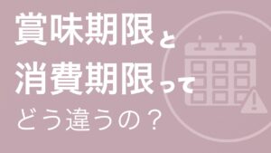「賞味期限」と「消費期限」ってどう違うの？