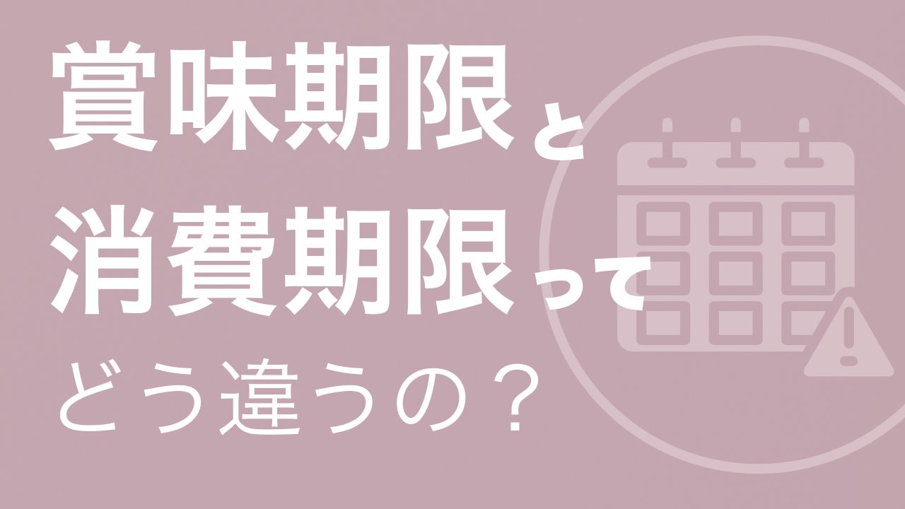 「賞味期限」と「消費期限」ってどう違うの？