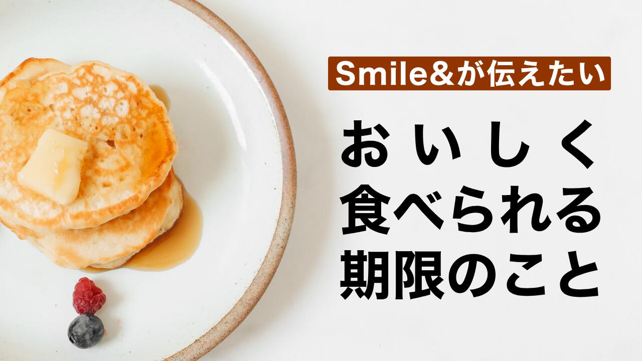 Smile＆が伝えたい「おいしく食べられる期限」のこと