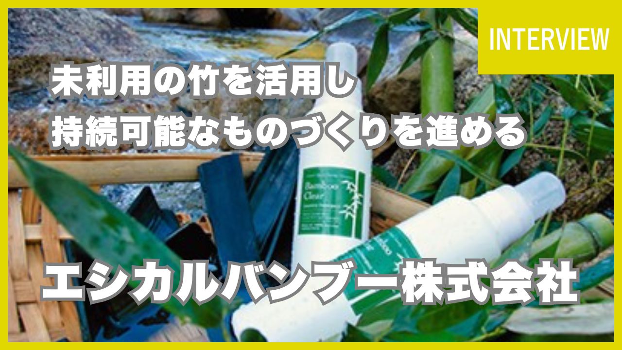 竹の可能性を最大限に！未利用資源を活用し持続可能なものづくりを進める【エシカルバンブー株式会社】